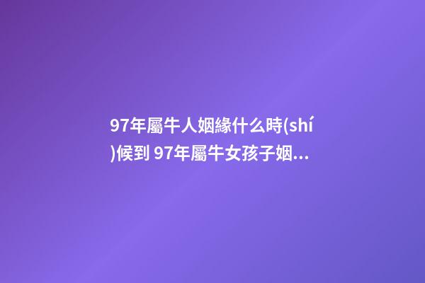 97年屬牛人姻緣什么時(shí)候到 97年屬牛女孩子姻緣 97年屬牛女何時(shí)有姻緣-第1張-觀點(diǎn)-玄機(jī)派